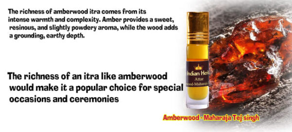 "The richness of amberwood itra comes from its intense warmth and complexity. Amber provides a sweet, resinous, and slightly powdery aroma, while the wood adds a grounding, earthy depth. The richness of an itra like amberwood Indian Herk Attar would make it a popular choice for special-Maharaja occasions and ceremonies."